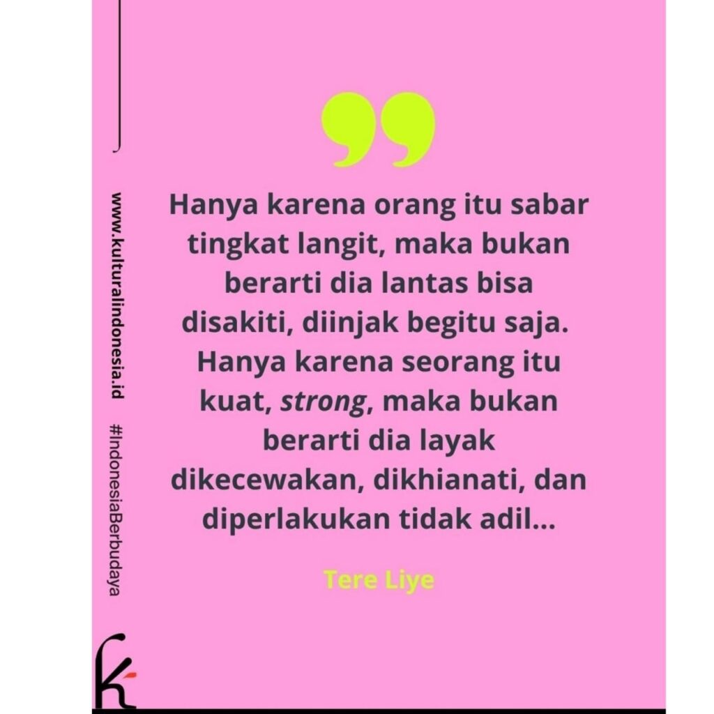 Hanya karena orang itu sabar tingkat langit, maka bukan berarti dia lantas bisa disakiti, diinjak begitu saja. Hanya karena seorang itu kuat, strong, maka bukan berarti dia layak dikecewakan, dikhianati, dan diperlakukan tidak adil...