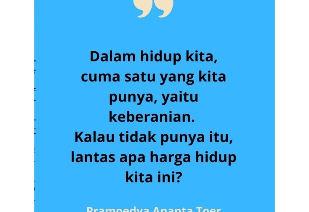 Dalam hidup kita, cuma satu yang kita punya, yaitu keberanian. Kalau tidak punya itu, lantas apa harga hidup kita ini?
